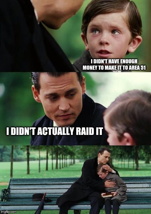 Finding Neverland Meme | I DIDN'T HAVE ENOUGH MONEY TO MAKE IT TO AREA 51; I DIDN'T ACTUALLY RAID IT | image tagged in memes,finding neverland | made w/ Imgflip meme maker