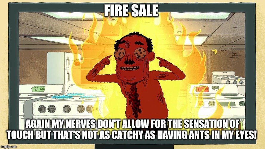 Ants in my Eyes Johnson | FIRE SALE; AGAIN MY NERVES DON'T ALLOW FOR THE SENSATION OF TOUCH BUT THAT'S NOT AS CATCHY AS HAVING ANTS IN MY EYES! | image tagged in ants in my eyes johnson | made w/ Imgflip meme maker
