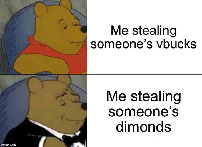Tuxedo Winnie The Pooh | Me stealing someone’s vbucks; Me stealing someone’s diamonds | image tagged in memes,tuxedo winnie the pooh | made w/ Imgflip meme maker
