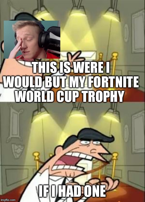 This Is Where I'd Put My Trophy If I Had One | THIS IS WERE I WOULD BUT MY FORTNITE WORLD CUP TROPHY; IF I HAD ONE | image tagged in memes,this is where i'd put my trophy if i had one | made w/ Imgflip meme maker