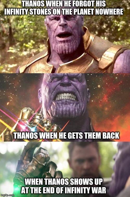 THANOS WHEN HE FORGOT HIS INFINITY STONES ON THE PLANET NOWHERE; THANOS WHEN HE GETS THEM BACK; WHEN THANOS SHOWS UP AT THE END OF INFINITY WAR | image tagged in cravenmoordik | made w/ Imgflip meme maker