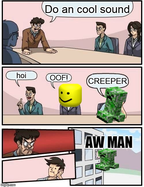 Boardroom Meeting Suggestion | Do an cool sound; hoi; OOF! CREEPER; AW MAN | image tagged in memes,boardroom meeting suggestion | made w/ Imgflip meme maker