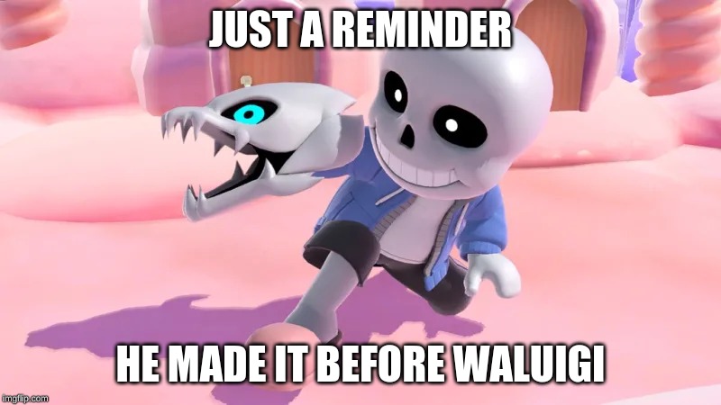 Sans smash | JUST A REMINDER; HE MADE IT BEFORE WALUIGI | image tagged in memes | made w/ Imgflip meme maker