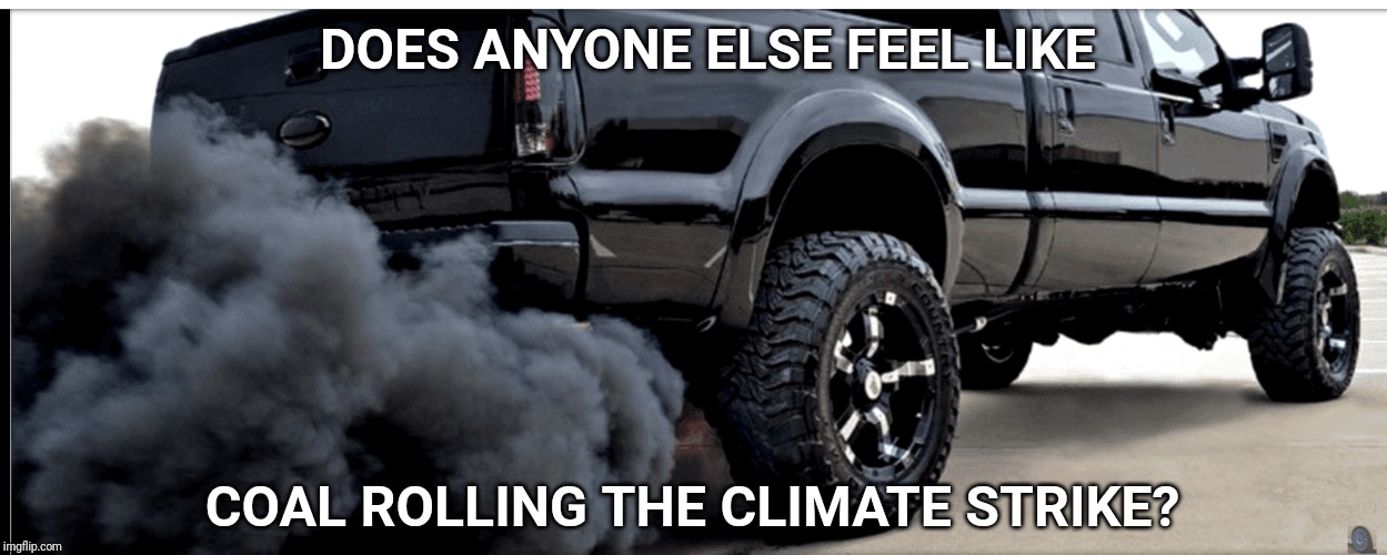 DOES ANYONE ELSE FEEL LIKE; COAL ROLLING THE CLIMATE STRIKE? | image tagged in coal,climate | made w/ Imgflip meme maker