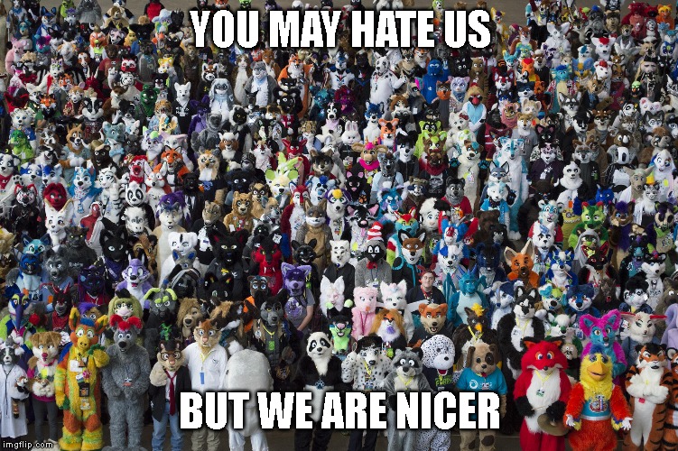 Furries | YOU MAY HATE US; BUT WE ARE NICER | image tagged in furries | made w/ Imgflip meme maker