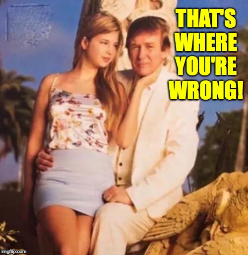 Donald Trump and Ivanka  | THAT'S WHERE YOU'RE WRONG! | image tagged in donald trump and ivanka | made w/ Imgflip meme maker