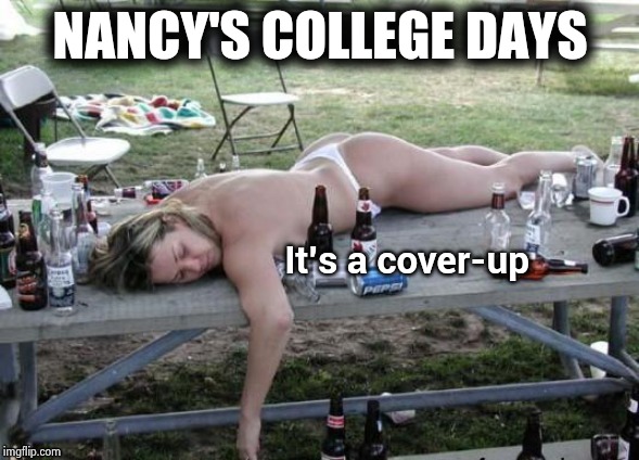 At least she kept her pants on | NANCY'S COLLEGE DAYS It's a cover-up | image tagged in drunk and naked,alcoholic,queen of america,delusional,blame trump,everything | made w/ Imgflip meme maker