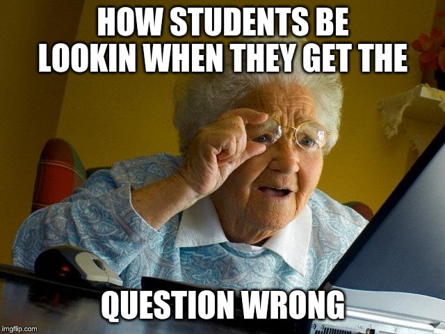 Grandma Finds The Internet | HOW STUDENTS BE LOOKIN WHEN THEY GET THE; QUESTION WRONG | image tagged in memes,grandma finds the internet | made w/ Imgflip meme maker