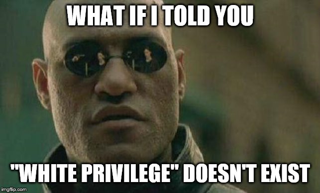 what if I told you  | WHAT IF I TOLD YOU "WHITE PRIVILEGE" DOESN'T EXIST | image tagged in what if i told you | made w/ Imgflip meme maker