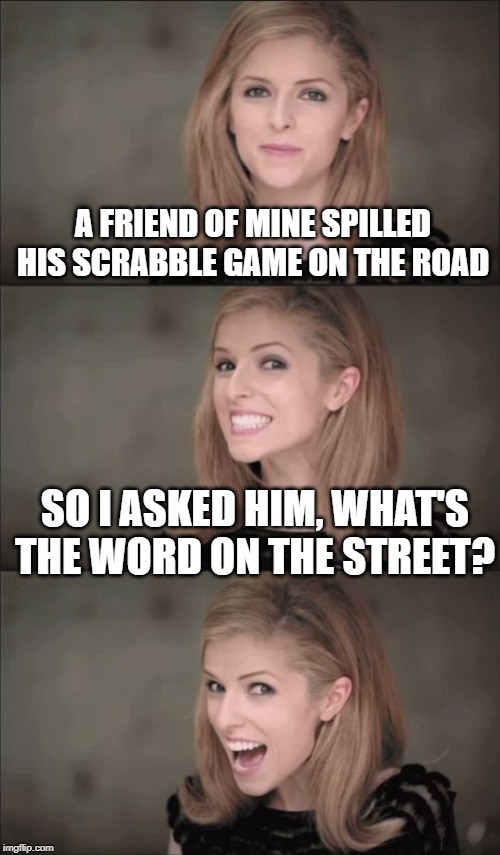 Bad Pun Anna Kendrick Meme | A FRIEND OF MINE SPILLED HIS SCRABBLE GAME ON THE ROAD; SO I ASKED HIM, WHAT'S THE WORD ON THE STREET? | image tagged in memes,bad pun anna kendrick | made w/ Imgflip meme maker