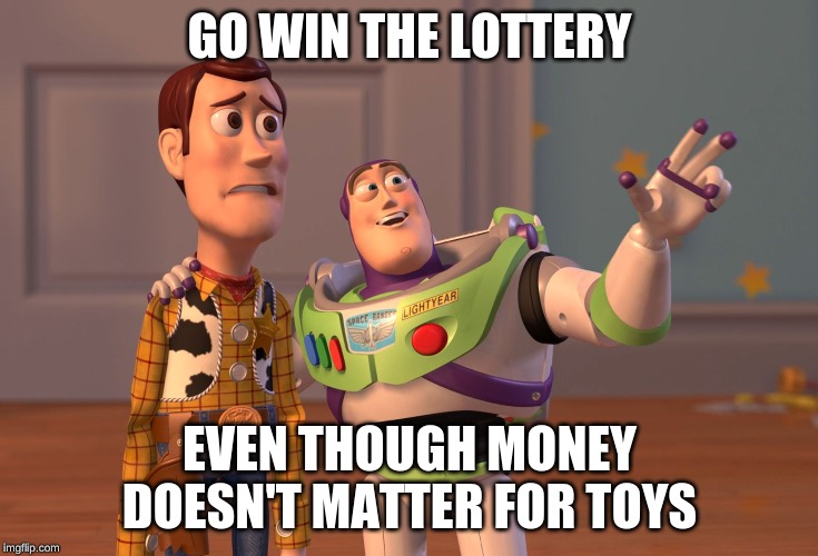 X, X Everywhere | GO WIN THE LOTTERY; EVEN THOUGH MONEY DOESN'T MATTER FOR TOYS | image tagged in memes,x x everywhere | made w/ Imgflip meme maker