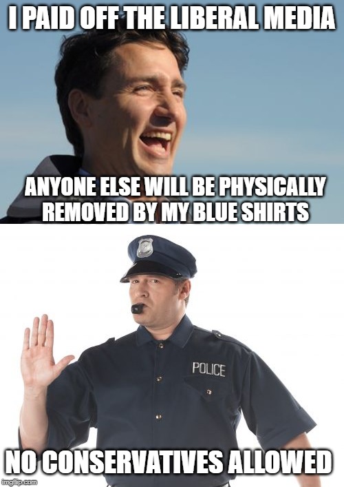 Nazi Brown shirts, Liberal Blue shirts, it's all the same | I PAID OFF THE LIBERAL MEDIA; ANYONE ELSE WILL BE PHYSICALLY REMOVED BY MY BLUE SHIRTS; NO CONSERVATIVES ALLOWED | image tagged in justin trudeau,dirty cops,trudeau,government corruption,scumbag,stooges | made w/ Imgflip meme maker
