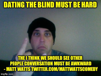 DATING THE BLIND MUST BE HARD THE I THINK WE SHOULD SEE OTHER PEOPLE CONVERSATION MUST BE AWKWARD - MATT WATTS TWITTER.COM/MATTWATTSCOMEDY | made w/ Imgflip meme maker