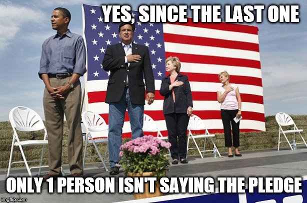 Obama not saluting | YES, SINCE THE LAST ONE ONLY 1 PERSON ISN'T SAYING THE PLEDGE | image tagged in obama not saluting | made w/ Imgflip meme maker