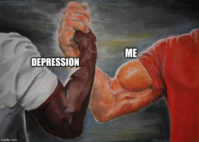 Agreement | ME; DEPRESSION | image tagged in agreement | made w/ Imgflip meme maker