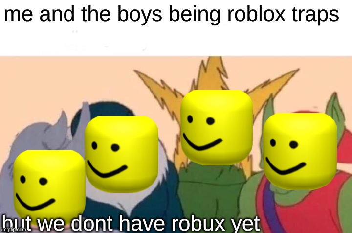 Me And The Boys Meme Imgflip - roblox boy memes