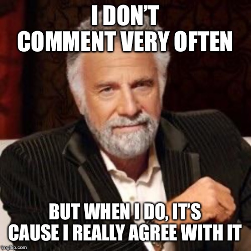 I don't always | I DON’T COMMENT VERY OFTEN; BUT WHEN I DO, IT’S CAUSE I REALLY AGREE WITH IT | image tagged in i don't always | made w/ Imgflip meme maker