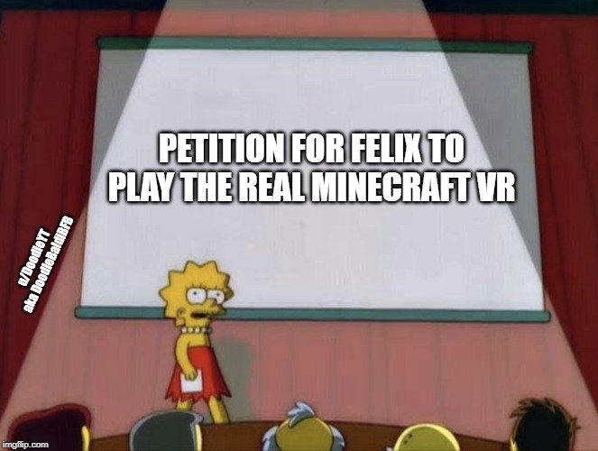 felix pls real minecraft vr | PETITION FOR FELIX TO PLAY THE REAL MINECRAFT VR; u/DoodleYT aka DoodleBaldiBFB | image tagged in lisa petition meme,pewdiepie,vr,minecraft | made w/ Imgflip meme maker