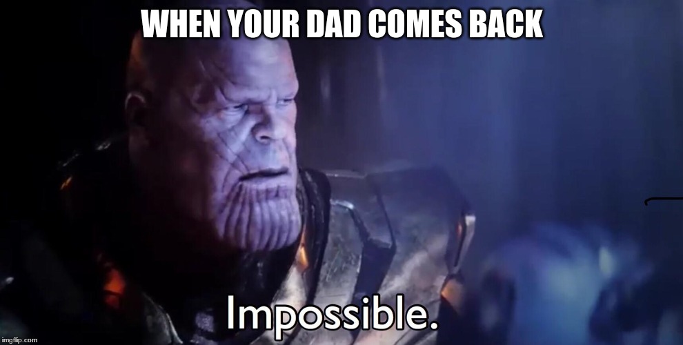 Thanos Impossible | WHEN YOUR DAD COMES BACK | image tagged in thanos impossible | made w/ Imgflip meme maker