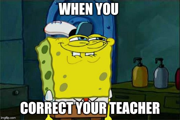 Don't You Squidward Meme | WHEN YOU; CORRECT YOUR TEACHER | image tagged in memes,dont you squidward | made w/ Imgflip meme maker