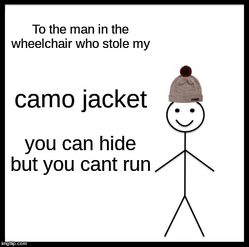 Be Like Bill | To the man in the wheelchair who stole my; camo jacket; you can hide but you cant run | image tagged in memes,be like bill | made w/ Imgflip meme maker