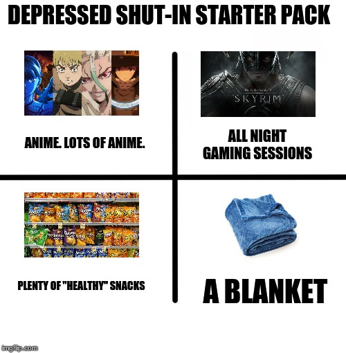 its my life! )_: | DEPRESSED SHUT-IN STARTER PACK; ALL NIGHT GAMING SESSIONS; ANIME. LOTS OF ANIME. PLENTY OF "HEALTHY" SNACKS; A BLANKET | image tagged in memes,blank starter pack,depression | made w/ Imgflip meme maker