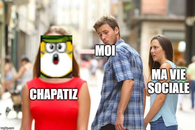Distracted Boyfriend Meme | MOI; MA VIE SOCIALE; CHAPATIZ | image tagged in memes,distracted boyfriend | made w/ Imgflip meme maker