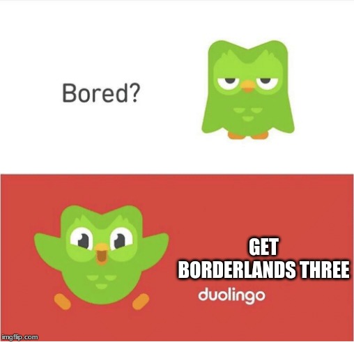DUOLINGO BORED | GET BORDERLANDS THREE | image tagged in duolingo bored | made w/ Imgflip meme maker