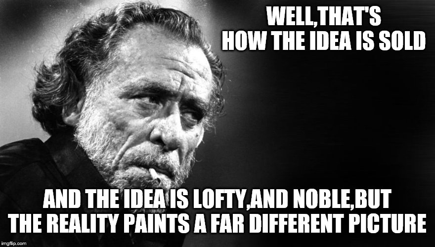 WELL,THAT'S HOW THE IDEA IS SOLD AND THE IDEA IS LOFTY,AND NOBLE,BUT THE REALITY PAINTS A FAR DIFFERENT PICTURE | made w/ Imgflip meme maker