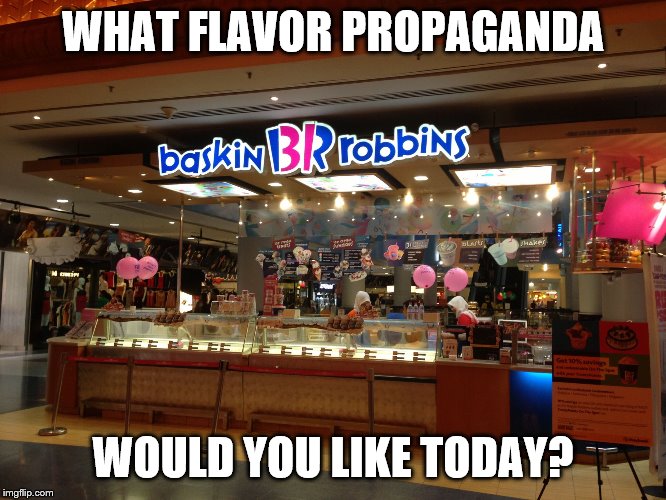 Baskin Robbins Always Finds Out | WHAT FLAVOR PROPAGANDA WOULD YOU LIKE TODAY? | image tagged in baskin robbins always finds out | made w/ Imgflip meme maker