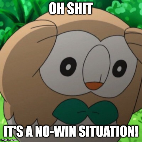 Rowlet Meme Template | OH SHIT IT'S A NO-WIN SITUATION! | image tagged in rowlet meme template | made w/ Imgflip meme maker