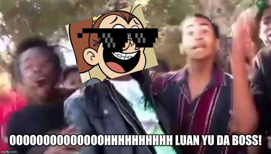 Ohhhhhhhhhhhh | OOOOOOOOOOOOOOHHHHHHHHHH LUAN YU DA BOSS! | image tagged in ohhhhhhhhhhhh | made w/ Imgflip meme maker