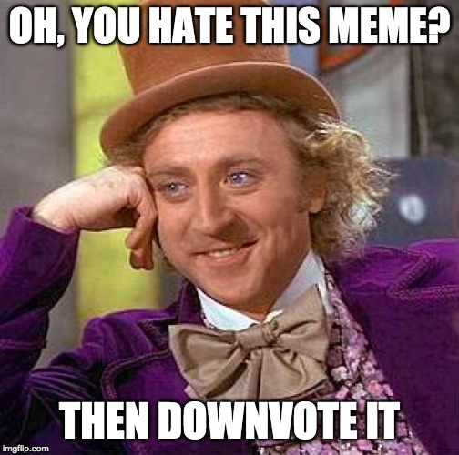 Creepy Condescending Wonka Meme | OH, YOU HATE THIS MEME? THEN DOWNVOTE IT | image tagged in memes,creepy condescending wonka | made w/ Imgflip meme maker