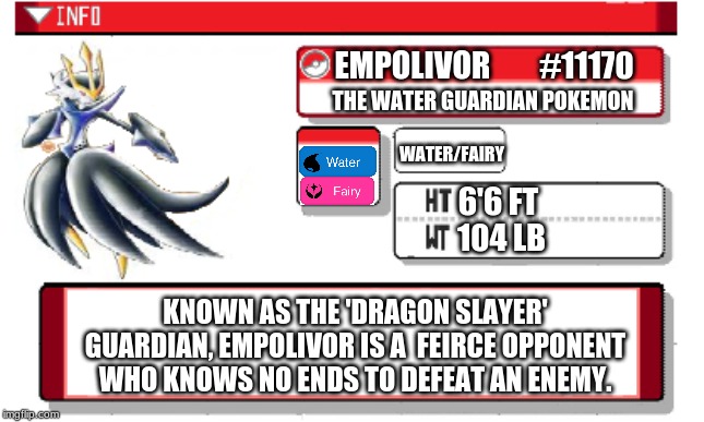 Empolivor, The Water Guardian Pokemon | EMPOLIVOR        #11170; THE WATER GUARDIAN POKEMON; WATER/FAIRY; 6'6 FT; 104 LB; KNOWN AS THE 'DRAGON SLAYER' GUARDIAN, EMPOLIVOR IS A  FEIRCE OPPONENT WHO KNOWS NO ENDS TO DEFEAT AN ENEMY. | image tagged in pokemon fusion | made w/ Imgflip meme maker