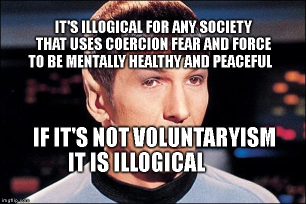 Condescending Spock | IT'S ILLOGICAL FOR ANY SOCIETY THAT USES COERCION FEAR AND FORCE TO BE MENTALLY HEALTHY AND PEACEFUL; IF IT'S NOT VOLUNTARYISM IT IS ILLOGICAL | image tagged in condescending spock | made w/ Imgflip meme maker