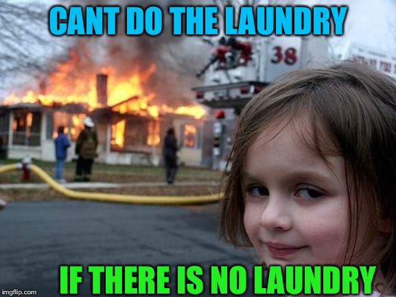 Disaster Girl | CANT DO THE LAUNDRY; IF THERE IS NO LAUNDRY | image tagged in memes,disaster girl | made w/ Imgflip meme maker
