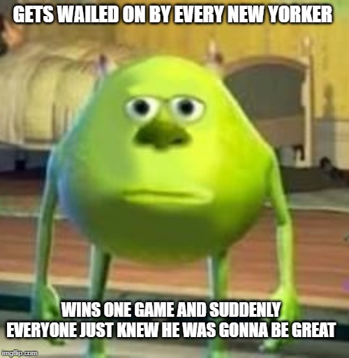 wozowski | GETS WAILED ON BY EVERY NEW YORKER; WINS ONE GAME AND SUDDENLY EVERYONE JUST KNEW HE WAS GONNA BE GREAT | image tagged in funny memes | made w/ Imgflip meme maker