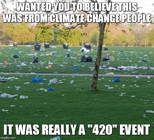 messy | WANTED YOU TO BELIEVE THIS WAS FROM CLIMATE CHANGE PEOPLE; IT WAS REALLY A "420" EVENT | image tagged in messy | made w/ Imgflip meme maker