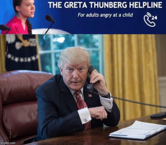 I’m asking for a friend... | THE GRETA THUNBERG HELPLINE; FOR ADULTS ANGRY AT A CHILD | image tagged in memes,donald trump,needs help | made w/ Imgflip meme maker