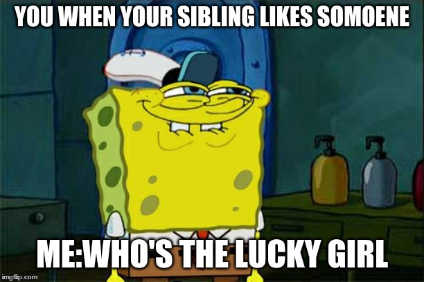 Don't You Squidward | YOU WHEN YOUR SIBLING LIKES SOMOENE; ME:WHO'S THE LUCKY GIRL | image tagged in memes,dont you squidward | made w/ Imgflip meme maker