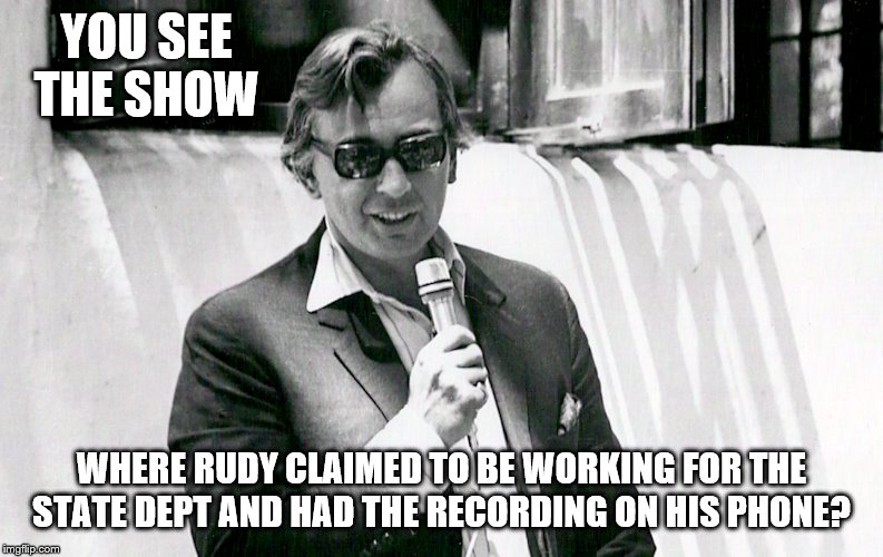 YOU SEE THE SHOW WHERE RUDY CLAIMED TO BE WORKING FOR THE STATE DEPT AND HAD THE RECORDING ON HIS PHONE? | made w/ Imgflip meme maker