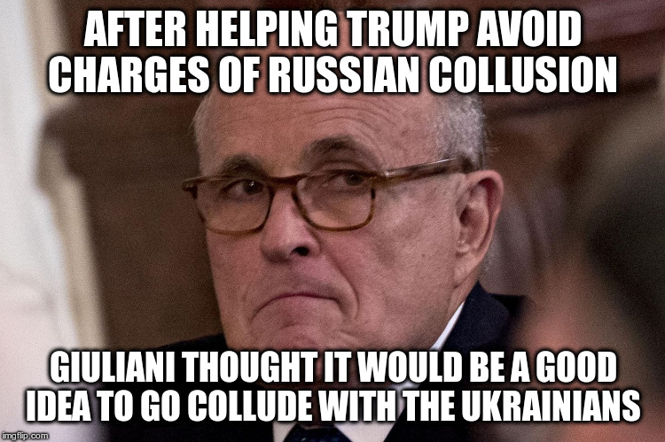 Good move guys! | AFTER HELPING TRUMP AVOID CHARGES OF RUSSIAN COLLUSION; GIULIANI THOUGHT IT WOULD BE A GOOD IDEA TO GO COLLUDE WITH THE UKRAINIANS | image tagged in trump,humor,giuliani,russian collusion,ukrainian collusion | made w/ Imgflip meme maker