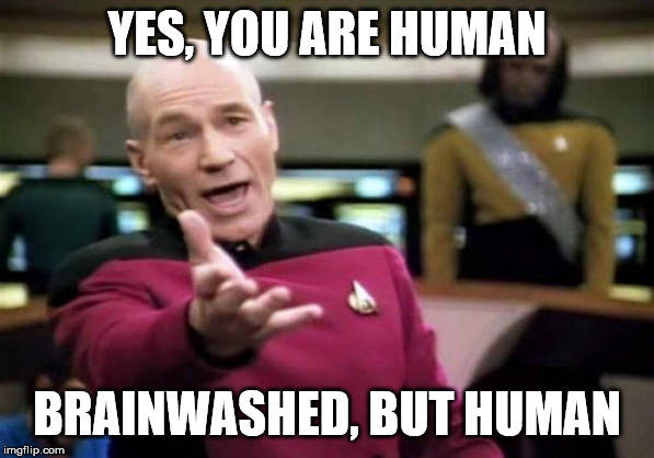 Picard Wtf Meme | YES, YOU ARE HUMAN BRAINWASHED, BUT HUMAN | image tagged in memes,picard wtf | made w/ Imgflip meme maker