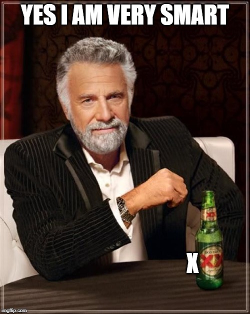 The Most Interesting Man In The World Meme | YES I AM VERY SMART; X | image tagged in memes,the most interesting man in the world | made w/ Imgflip meme maker