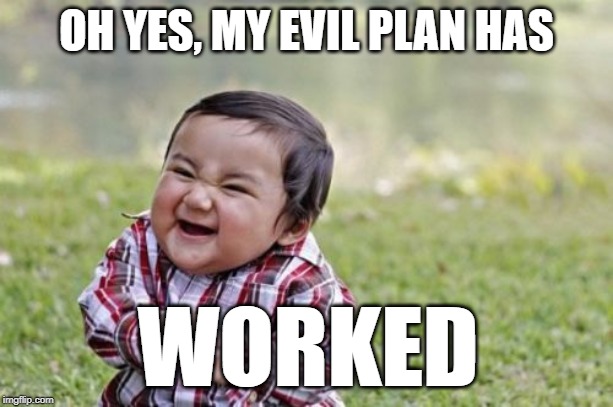 Evil Toddler Meme | OH YES, MY EVIL PLAN HAS; WORKED | image tagged in memes,evil toddler | made w/ Imgflip meme maker