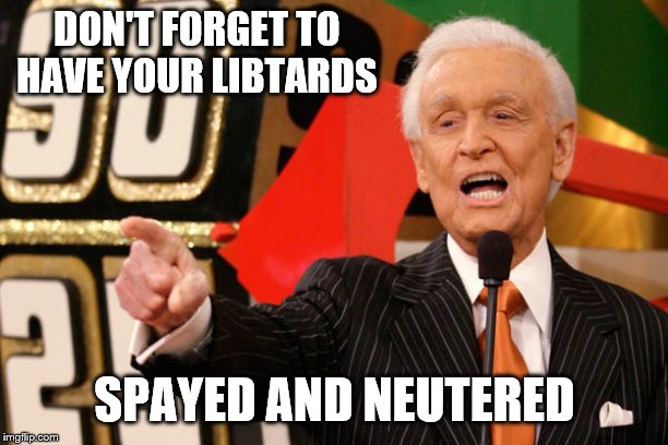 Bob Barker | DON'T FORGET TO HAVE YOUR LIBTARDS SPAYED AND NEUTERED | image tagged in bob barker | made w/ Imgflip meme maker