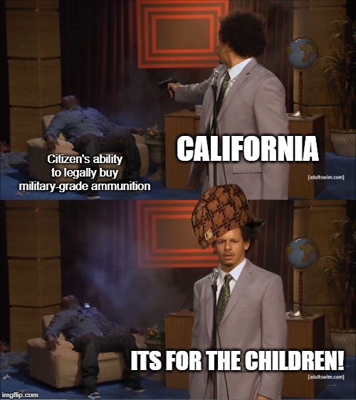 Who Killed Hannibal | CALIFORNIA; Citizen's ability to legally buy military-grade ammunition; ITS FOR THE CHILDREN! | image tagged in memes,who killed hannibal | made w/ Imgflip meme maker
