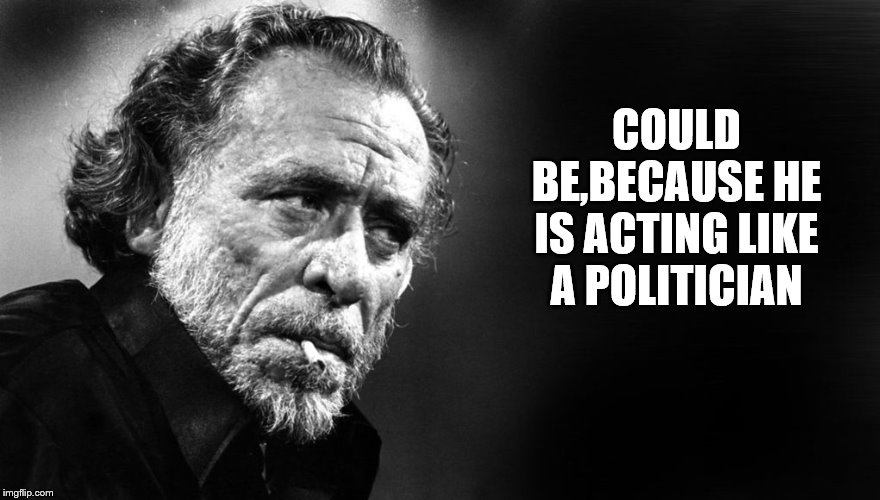 COULD BE,BECAUSE HE IS ACTING LIKE A POLITICIAN | made w/ Imgflip meme maker