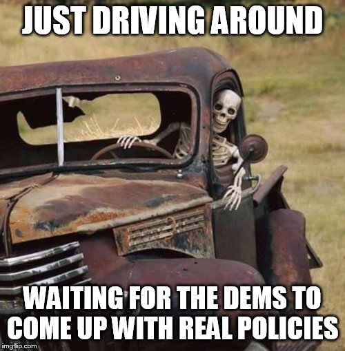 Imagine if they put as much energy into serious policies as they do impeachment. Trump may of actually had to fight for 2020 | JUST DRIVING AROUND; WAITING FOR THE DEMS TO COME UP WITH REAL POLICIES | image tagged in driving around,politics,democrats,republicans,trump,election 2020 | made w/ Imgflip meme maker