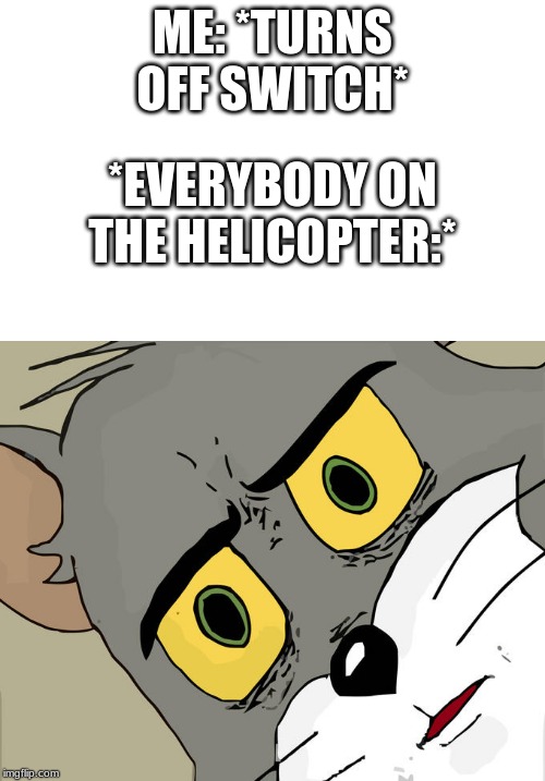 ME: *TURNS OFF SWITCH*; *EVERYBODY ON THE HELICOPTER:* | image tagged in memes,unsettled tom | made w/ Imgflip meme maker